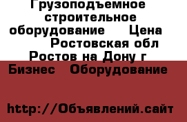 Грузоподъемное ,строительное оборудование ! › Цена ­ 8 000 - Ростовская обл., Ростов-на-Дону г. Бизнес » Оборудование   